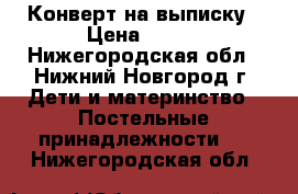 Конверт на выписку › Цена ­ 500 - Нижегородская обл., Нижний Новгород г. Дети и материнство » Постельные принадлежности   . Нижегородская обл.